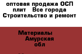 оптовая продажа ОСП плит - Все города Строительство и ремонт » Материалы   . Амурская обл.,Михайловский р-н